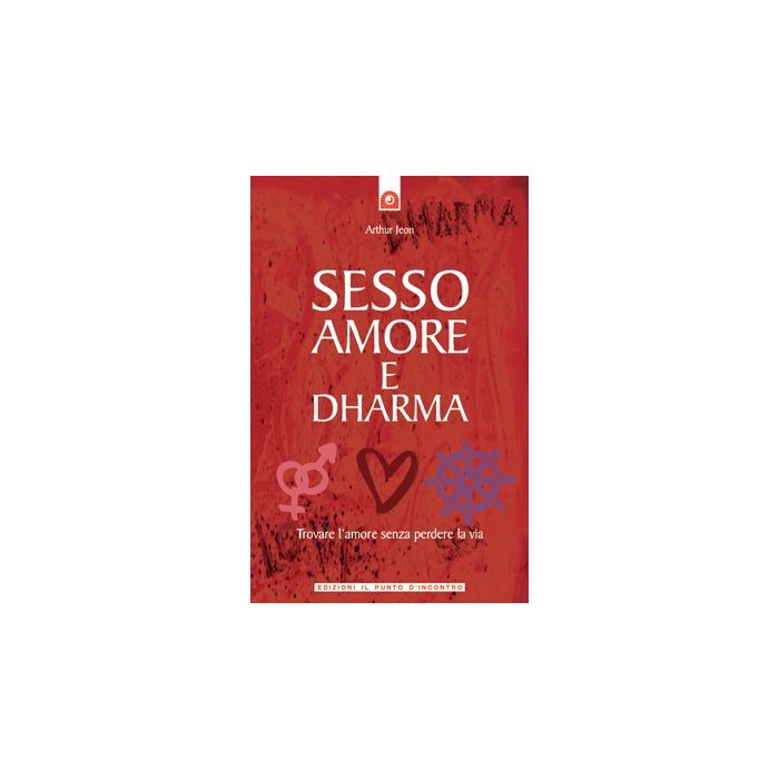 Sesso, amore e dharma. Trovare l’amore senza perdere la testa  Jeon Arthur  Il Punto d'Incontro  9788880935575
