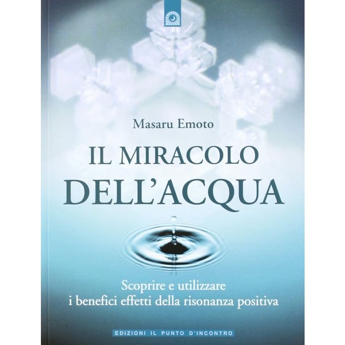Il miracolo dell’acqua. Scoprire e utilizzare i benefici effetti della risonanza positiva  Emoto Masaru  Il Punto d'Incontro  9788880935605
