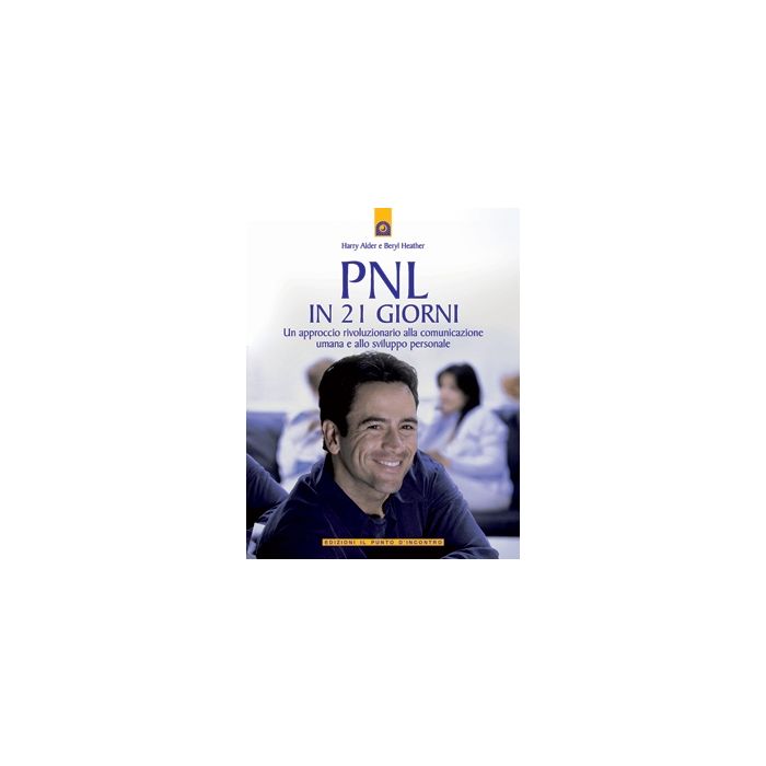 PNL in 21 giorni. Un approccio rivoluzionario alla comunicazione umana e allo sviluppo personale  Alder Harry  Il Punto d'Incontro  9788880935766