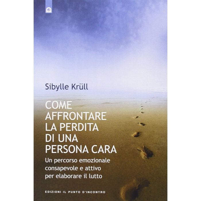Come affrontare la perdita di una persona cara. Un percorso emozionale consapevole e attivo per elaborare il lutto  Krüll Sybille  Il Punto d'Incontro  9788880935995