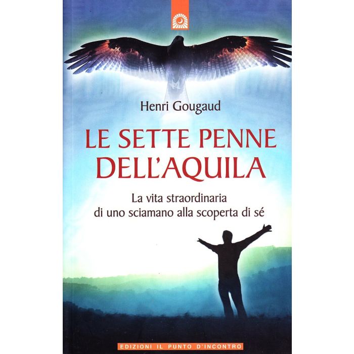 Le sette penne dell'aquila. La vita straordinaria di uno sciamano alla scoperta di sé Gougaud Henri Il Punto d'Incontro 9788880936145 Le sette penne dell'aquila. La vita straordinaria di uno sciamano alla scoperta di sé Gougaud Henri Il Punto d'Incontro 9788880936145