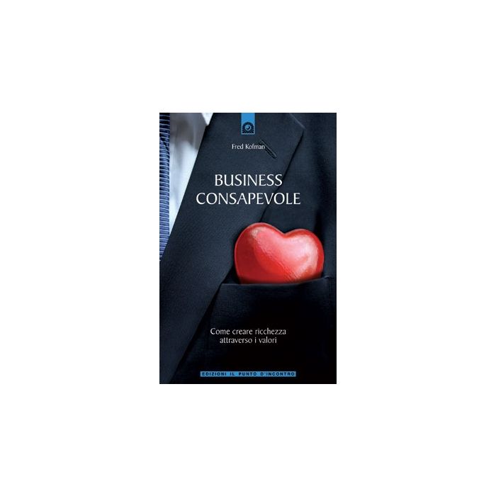 Business consapevole. Come creare ricchezza attraverso i valori  Kofman Fred  Il Punto d'Incontro  9788880936206