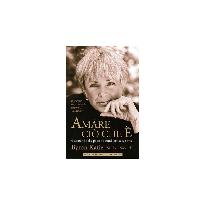 Amare ciò che è. 4 domande che possono cambiare la tua vita  Byron Katie  Il Punto d'Incontro  9788880936213