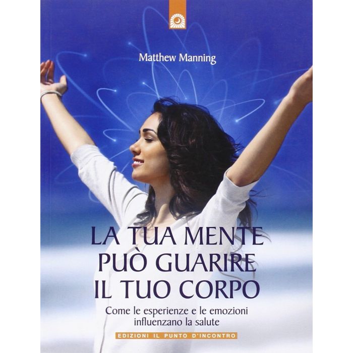La tua mente può guarire il tuo corpo. Il potere curativo delle emozioni e delle esperienze Manning Matthew Il Punto d'Incontro 9788880936343 La tua mente può guarire il tuo corpo. Il potere curativo delle emozioni e delle esperienze Manning Matthew Il Punto d'Incontro 9788880936343