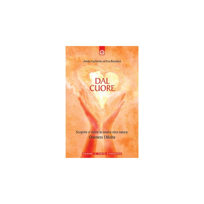 Dal cuore. Scoprire e vivere la nostra vera natura: Oneness Diksha  Carlström Anette; Brenckert Eva  Il Punto d'Incontro  9788880936527