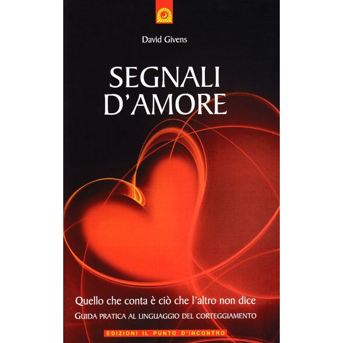 Segnali d'amore. Quello che conta è ciò che l'altro non dice - Guida pratica al linguaggio del corteggiamento  Givens David  Il Punto d'Incontro  9788880936534