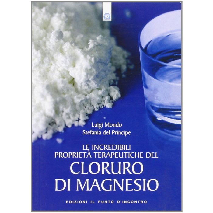 Le incredibili proprietà terapeutiche del cloruro di magnesio  Mondo Luigi, Del Principe Stefania  Il Punto d'Incontro  9788880936596