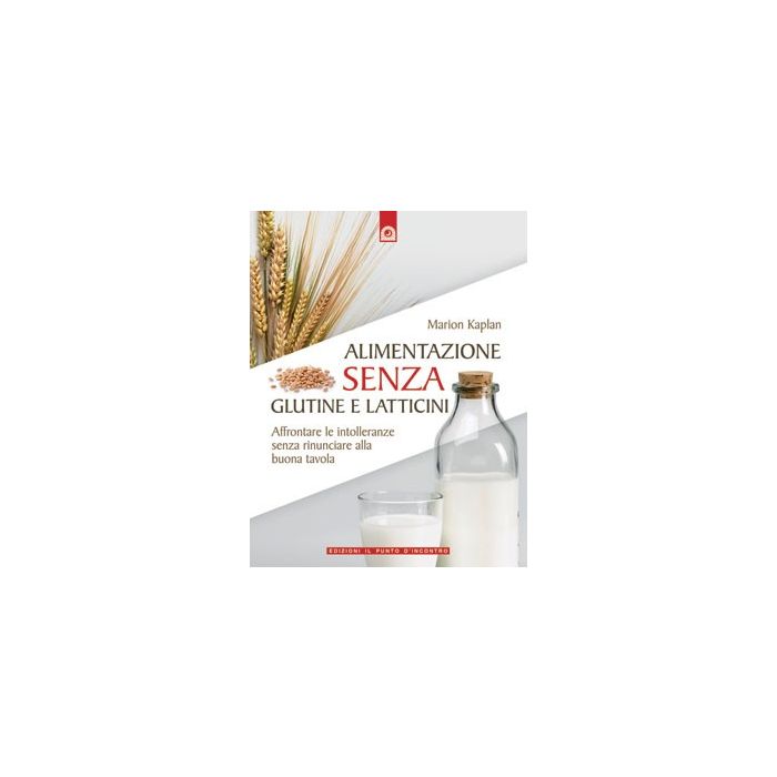 Alimentazione senza glutine e latticini. Affrontare le intolleranze alimentari senza rinunciare alla buona tavola  Kaplan Marion  Il punto d'Incontro  9788880936602