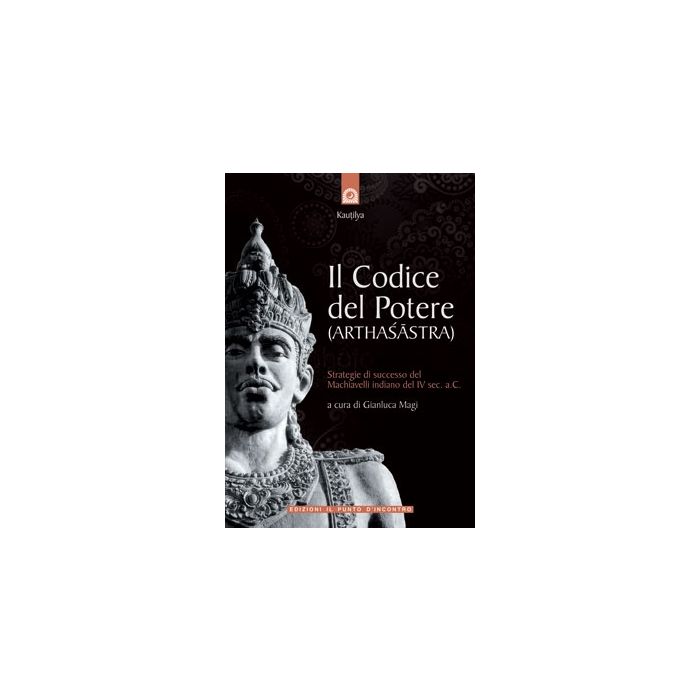Il codice del potere (Arthasastra). Strategie di successo del Machiavelli indiano del IV sec. a.C. Magi Gianluca Il Punto d'Incontro 9788880937074 Il codice del potere (Arthasastra). Strategie di successo del Machiavelli indiano del IV sec. a.C. Magi Gianluca Il Punto d'Incontro 9788880937074