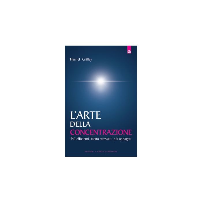 L'arte della concentrazione. Più efficienti, meno stressati, più appagati  Griffey Harriet  Il Punto d'Incontro  9788880938484
