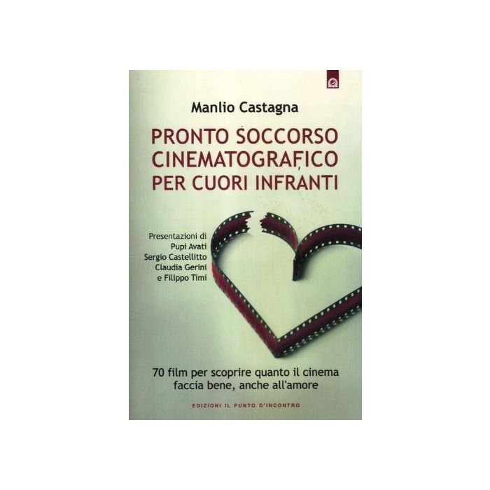 Pronto soccorso cinematografico per cuori infranti. Settanta film per scoprire quanto il cinema faccia bene, anche all'amore  Castagna Manlio  Il Punto d'Incontro  9788880938774