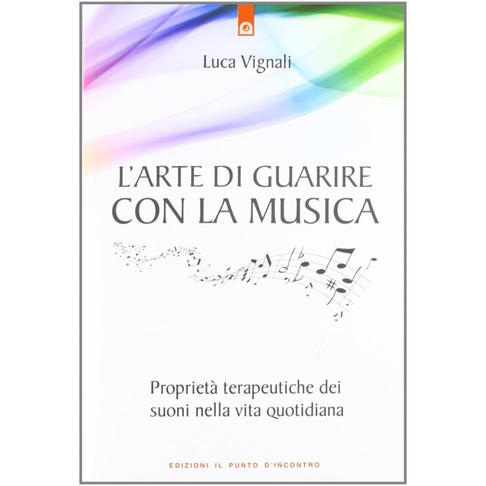 L'arte di guarire con la musica. Proprietà terapeutiche dei suoni nella vita quotidiana  Vignali Luca  Il Punto d'Incontro  9788880939092