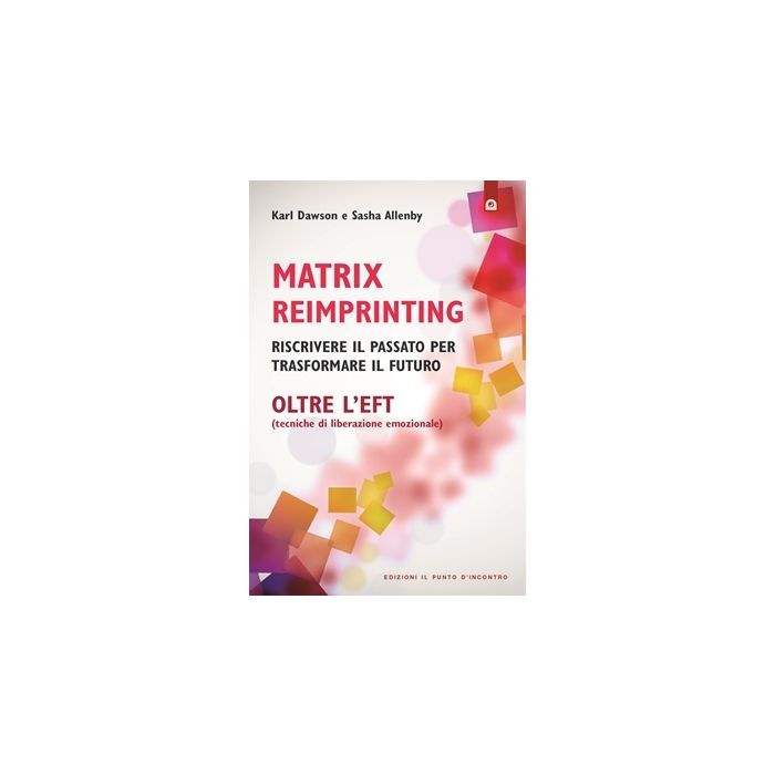 Matrix Reimprinting oltre L'EFT. Riscrivere il passato per trasformare il futuro Dawson Karl; Allenby Sasha Il Punto d'Incontro 9788880939221 Matrix Reimprinting oltre L'EFT. Riscrivere il passato per trasformare il futuro Dawson Karl; Allenby Sasha Il Punto d'Incontro 9788880939221