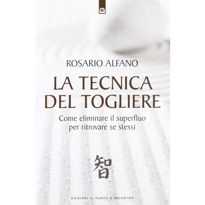 La tecnica del togliere. Come eliminare il superfluo per ritrovare se stessi  Alfano Rosario  Il Punto d'Incontro  9788880939306