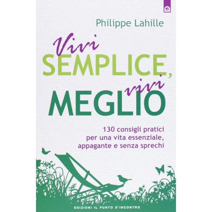Vivi semplice, vivi meglio. 130 consigli pratici per una vita essenziale, appagante e senza sprechi  Lahille Philippe  Il Punto d'Incontro  9788880939450