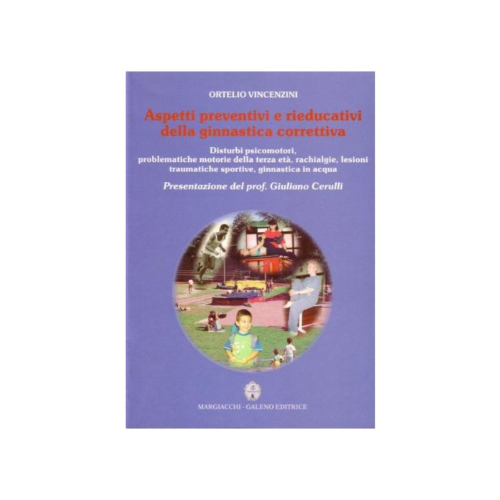 Aspetti preventivi e Rieducativi della Ginnastica Correttiva. Disturbi psicomotori, problematiche motorie della terza età, rachialgie, lesioni traumatiche sportive, ginnastica in acqua i [Vincenzini Ortello - Margiacchi Galeno]