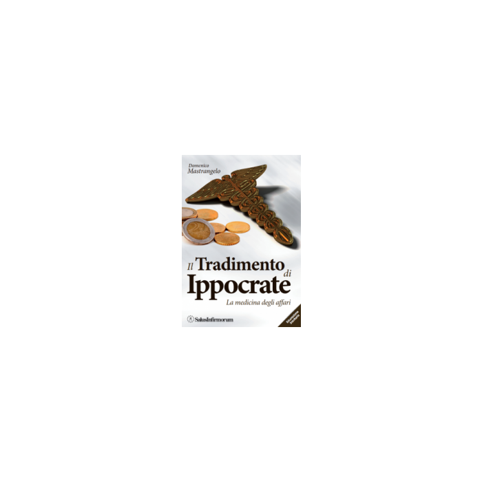 Il Tradimento di Ippocrate. La Medicina degli Affari  Mastrangelo Domenico  Salus Infirmorum  9788886893947