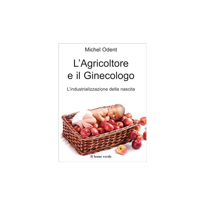 L'Agricoltore e il Ginecologo. L'industrializzazione della nascita Odent Michel Il Leone Verde 9788887139997 L'Agricoltore e il Ginecologo. L'industrializzazione della nascita Odent Michel Il Leone Verde 9788887139997