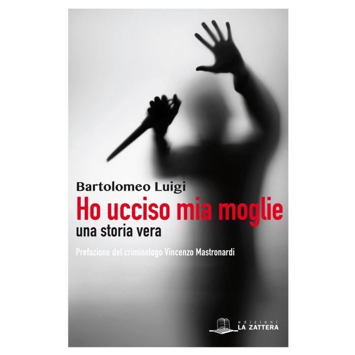 Luigi Bartolomeo Ho ucciso mia moglie una storia vera la zattera edizioni Luigi Bartolomeo Ho ucciso mia moglie una storia vera la zattera edizioni
