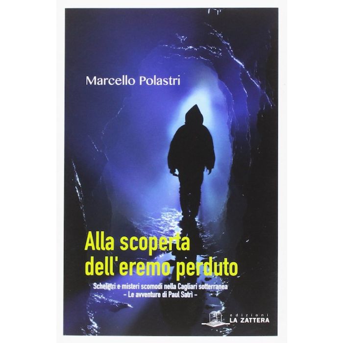 Marcello Polastri Alla scoperta dell'eremo perduto scheletri e misteri scomodi nella cagliari sotterranea le avventure di Paul Satrì la zattera edizioni