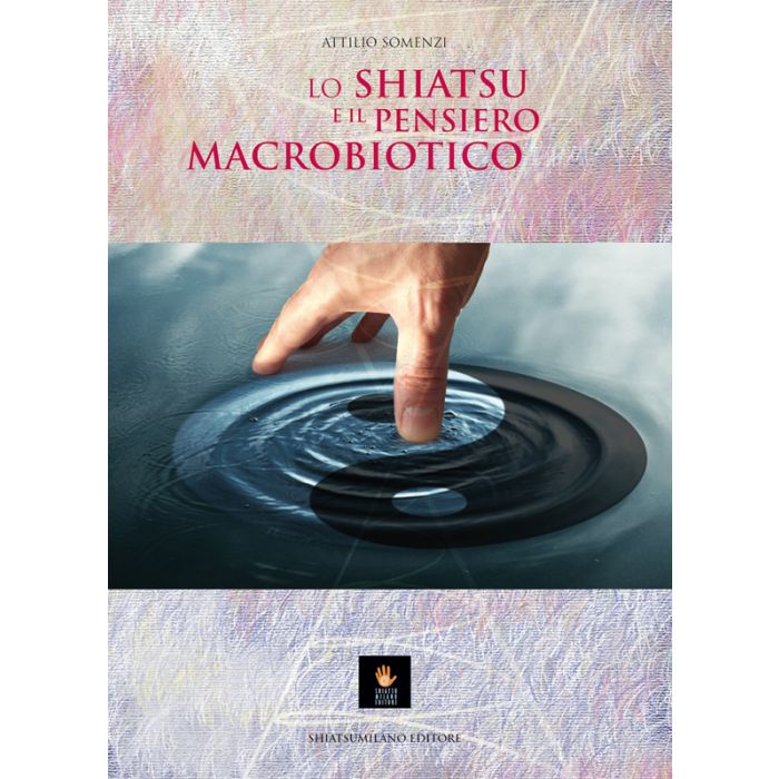 Lo shiatsu e il pensiero macrobiotico Somenzi Attilio Shiatsu Milano Editore 9788890677205 Lo shiatsu e il pensiero macrobiotico Somenzi Attilio Shiatsu Milano Editore 9788890677205