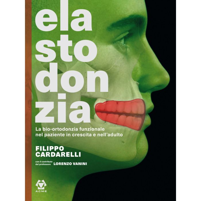 Elastodonzia. La Bio-Ortodonzia funzionale nel paziente in crescita e nell’adulto filippo cardarelli lorenzo vanini acme Elastodonzia. La Bio-Ortodonzia funzionale nel paziente in crescita e nell’adulto filippo cardarelli lorenzo vanini acme