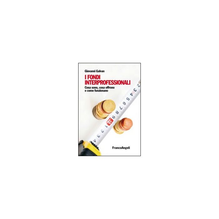 I Fondi Interprofessionali. Cosa Sono, Cosa Offrono E Come Funzionano  - Galvan Giovanni - Franco Angeli - 9788891705518