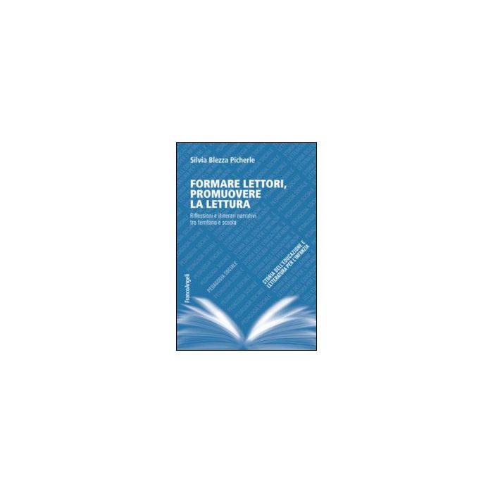 Formare Lettori, Promuovere La Lettura. Riflessioni E Itinerari Narrativi Tra Te Territorio E Scuola - Blezza Picherle Silvia - Franco Angeli - 9788891706362
