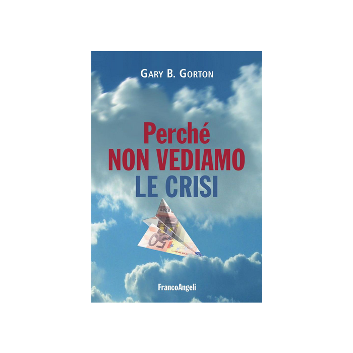 Perche' Non Vediamo La Crisi - Gorton Gary B. - Franco Angeli - 9788891706591 Perche' Non Vediamo La Crisi - Gorton Gary B. - Franco Angeli - 9788891706591