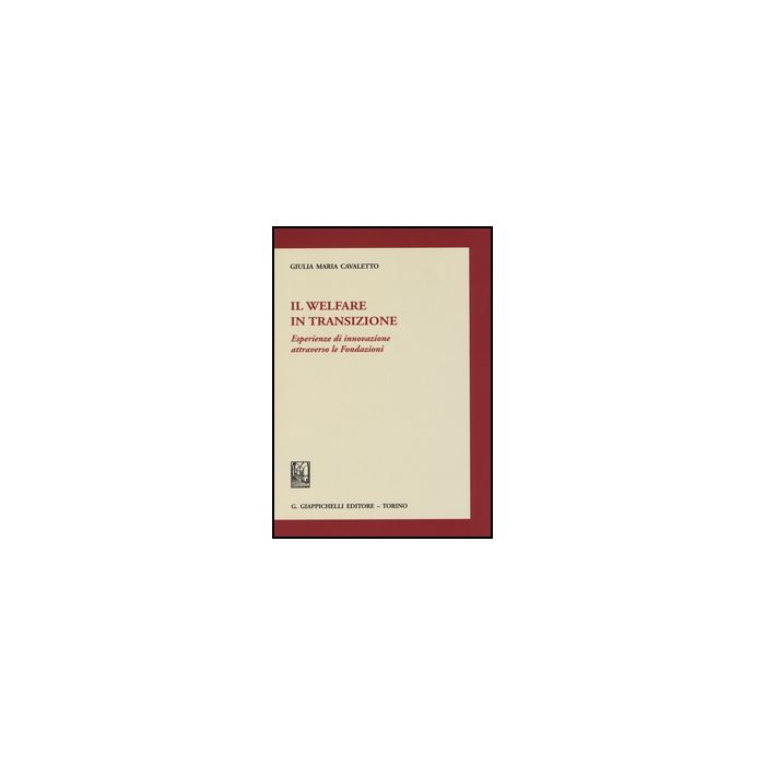 Il Welfare In Transizione. Esperienze Di Innovazione Attraverso Le Fondazioni  - Cavaletto Giulia M. - Giappichelli - 9788892100022