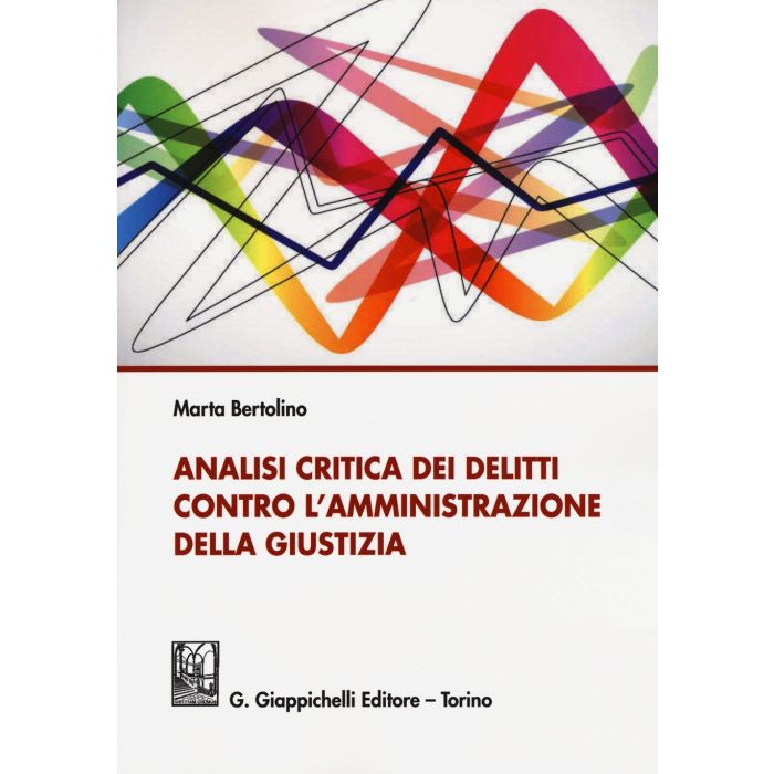 Analisi Critica Dei Delitti Contro L'amministrazione Della Giustizia - Bertolino Marta - Giappichelli - 9788892100718 Analisi Critica Dei Delitti Contro L'amministrazione Della Giustizia - Bertolino Marta - Giappichelli - 9788892100718
