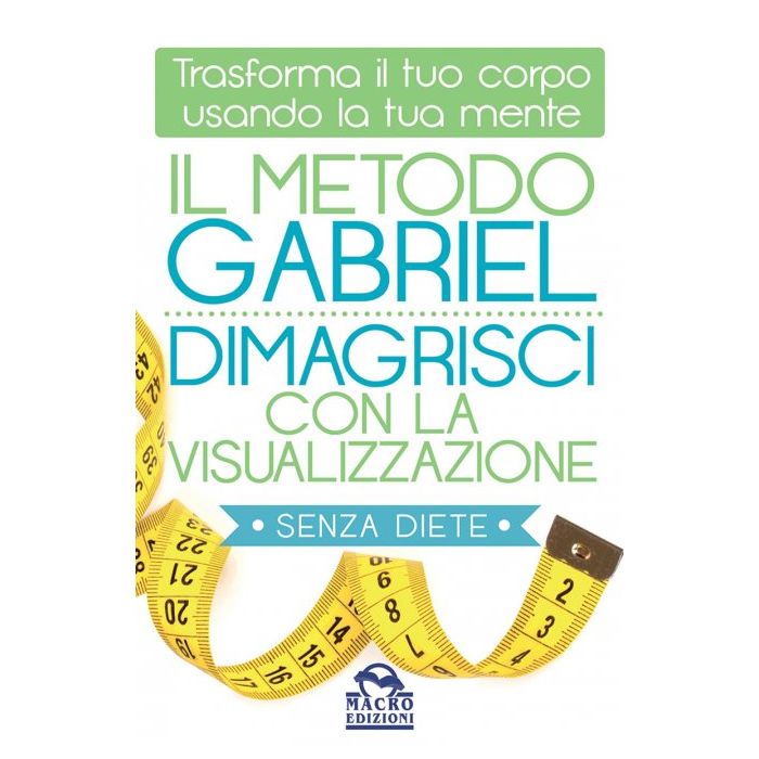 Il Metodo Gabriel. Dimagrisci con le Visualizzazioni. Trasforma il tuo corpo usando la tua mente  Gabriel Jon  Macro Edizioni  9788893190114