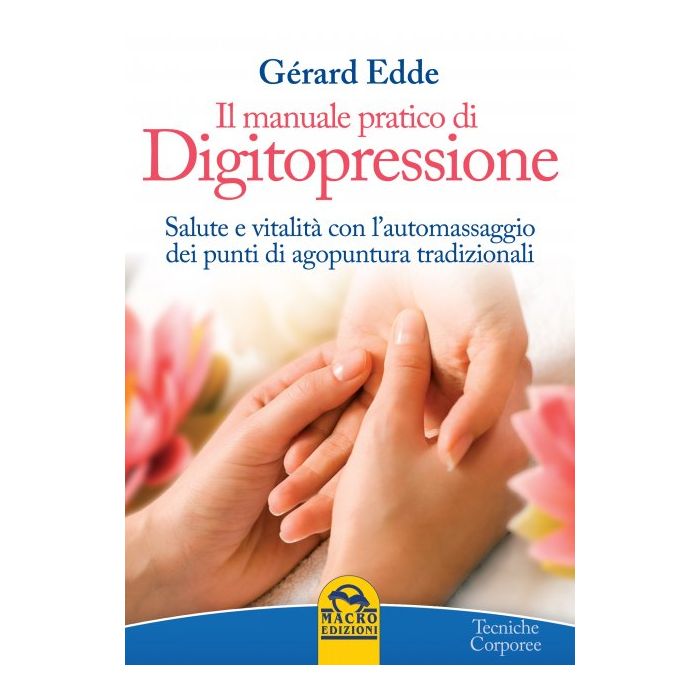 Il Manuale Pratico di Digitopressione. Salute e vitalità con l'automassaggio dei punti di agopuntura tradizionale  Edde Gerard  Macro Edizioni  9788893190237