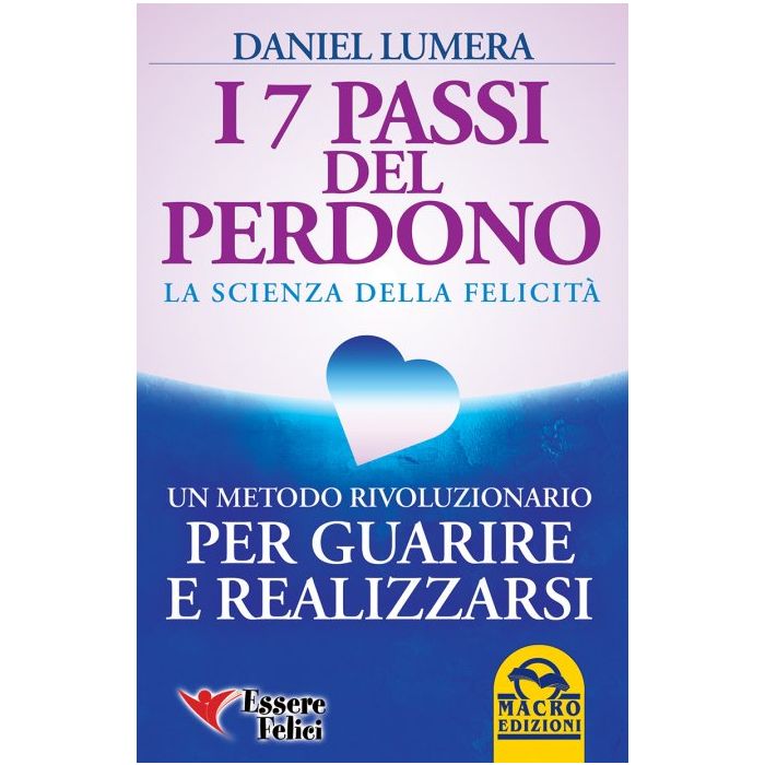 I 7 Passi del Perdono. La Scienza della Felicità. Un rivoluzionario metodo per guarire e realizzarsi  Lumera Daniel  Macro Edizioni  9788893190282