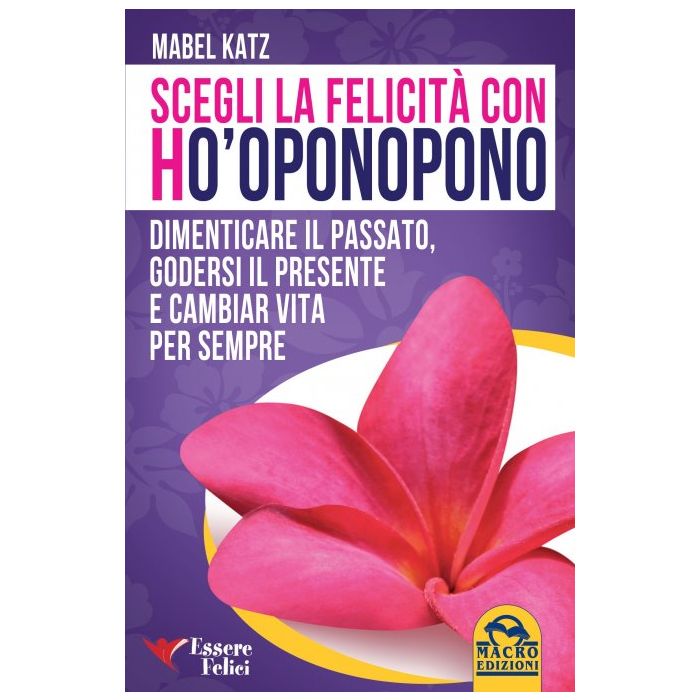 Scegli la felicità con Ho'oponopono. Dimenticare il passato, godersi il presente e cambiar la vita per sempre  Katz Mabel  Macro Edizioni  9788893190503
