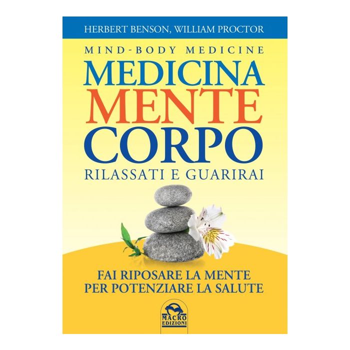 Medicina Mente Corpo. Rilassati e Guarirai. Fai riposare la mente per potenziare la salute  Benson Herbert; Proctor William  Macro Edizioni  9788893191319