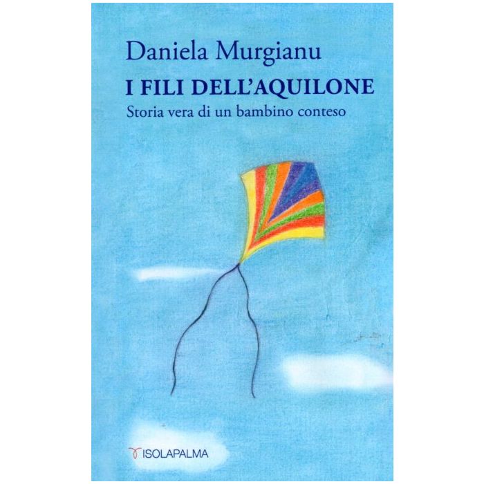 I fili dell'acquilone storia vera di un bambino conteso daniela murgianu isolapalma I fili dell'acquilone storia vera di un bambino conteso daniela murgianu isolapalma