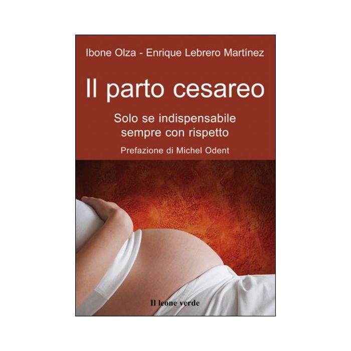 Il parto cesareo. Solo se indispensabile, sempre con rispetto  Olza Ibone; Lebrero Martinez Enrique  Il Leone Verde  9788895177083