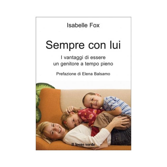 Sempre con lui. I vantaggi di essere un genitore a tempo pieno  Fox Isabelle  Il Leone Verde  9788895177311 Sempre con lui. I vantaggi di essere un genitore a tempo pieno  Fox Isabelle  Il Leone Verde  9788895177311