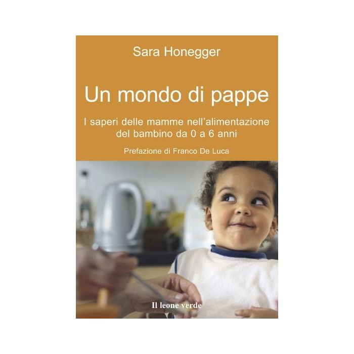 Un mondo di pappe. I saperi delle mamme nell'alimentazione del bambino da 0 a 6 anni  Honegger Sara  Il Leone Verde  9788895177403