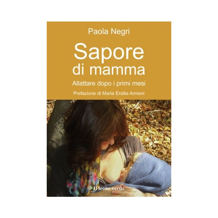 Sapore di mamma. Allattare dopo i primi mesi  Negri Paola  Il Leone Verde  9788895177458 Sapore di mamma. Allattare dopo i primi mesi  Negri Paola  Il Leone Verde  9788895177458
