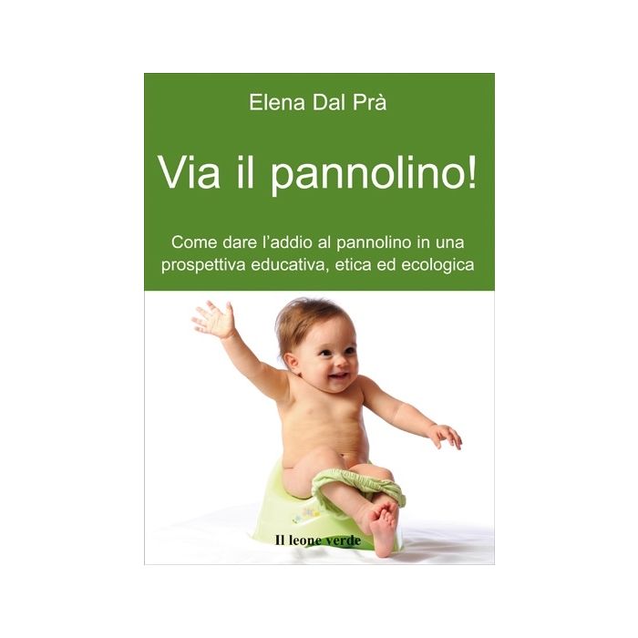 Via il pannolino! Come dare l'addio al pannolino in una prospettiva educativa, etica ed ecologica  Dal Prà Elena  Il Leone Verde  9788895177465