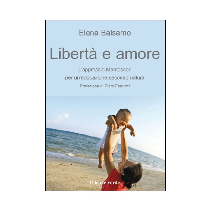Libertà e amore. L'approccio Montessori per un'educazione secondo natura  Balsamo Elena  Il Leone Verde  9788895177595 Libertà e amore. L'approccio Montessori per un'educazione secondo natura  Balsamo Elena  Il Leone Verde  9788895177595