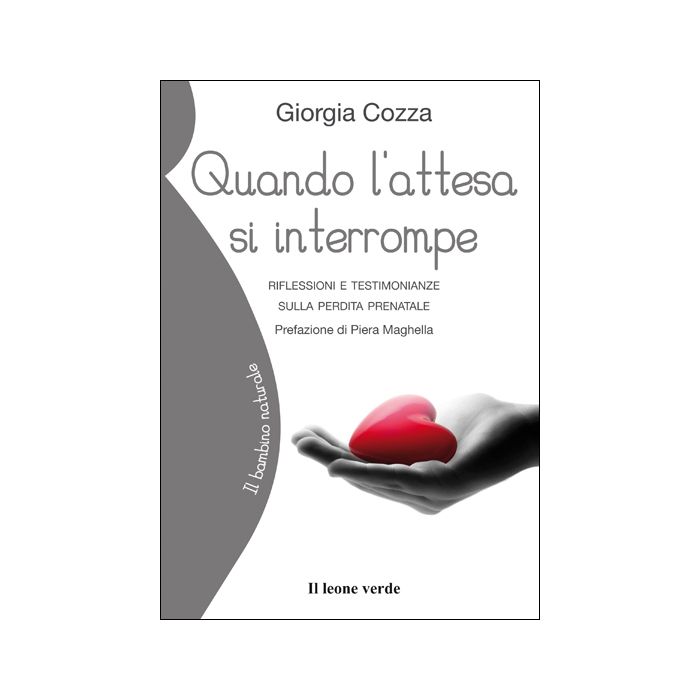 Quando l'attesa si interrompe. Riflessioni e testimonianze sulla perdita prenatale  Cozza Giorgia  Il Leone Verde  9788895177632