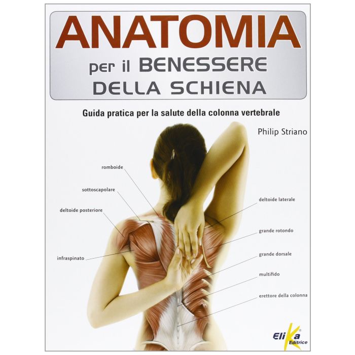 Anatomia per il benessere della schiena. Guida pratica per la salute della colonna vertebrale  Striano Philip  Elika Editrice  9788895197715