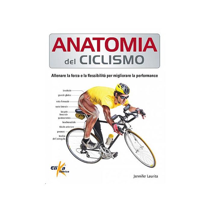 Anatomia del ciclismo. Allenare la forza e la flessibilità per migliorare la performance  Laurita Jennifer   Elika Editrice   9788895197869