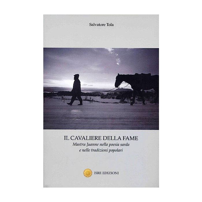 Il cavaliere della fame mastru juanne nella poesia sarda e nelle tradizioni popolari Salvatore Tola ISRE Il cavaliere della fame mastru juanne nella poesia sarda e nelle tradizioni popolari Salvatore Tola ISRE