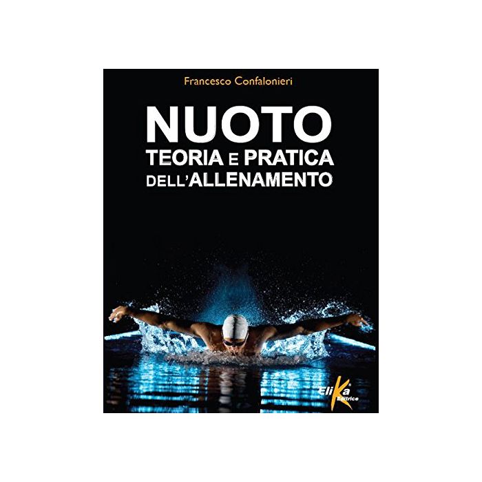 Nuoto. Teoria e pratica dell'allenamento  Confalonieri Francesco  Elika Editrice  9788898574155