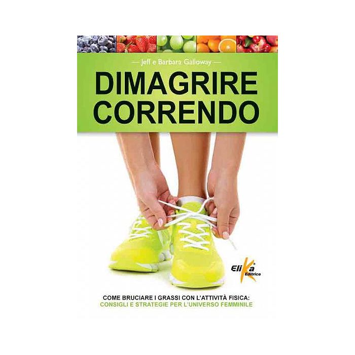 Dimagrire correndo. Come bruciare i grassi con l'attività fisica. Consigli e strategie per l'universo femminile  Galloway Jeff; Galloway Barbara  Elika Editrice  9788898574193