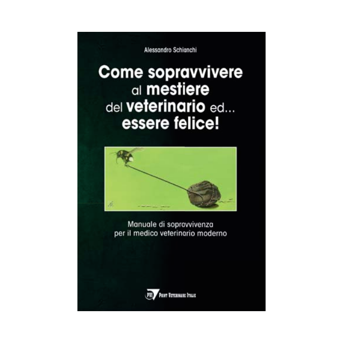 Come sopravvivere al mestiere del veterinario ed... essere felice! Manuale di sopravvivenza per il medico veterinario moderno